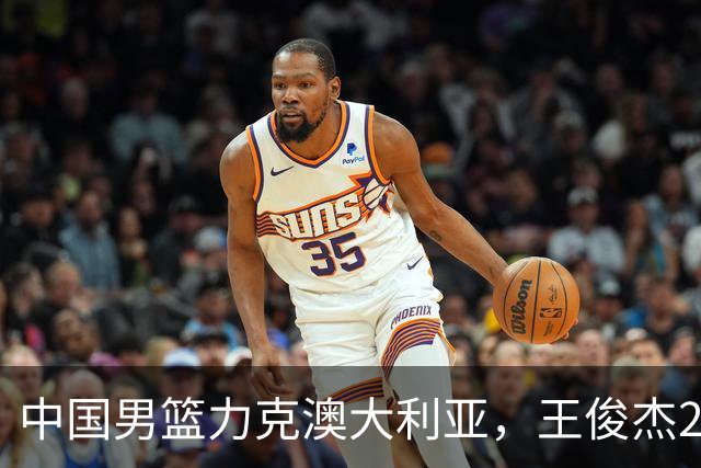 中国男篮力克澳大利亚，王俊杰23+6+4崔永熙12分，胡金秋11+6王浩然10+5