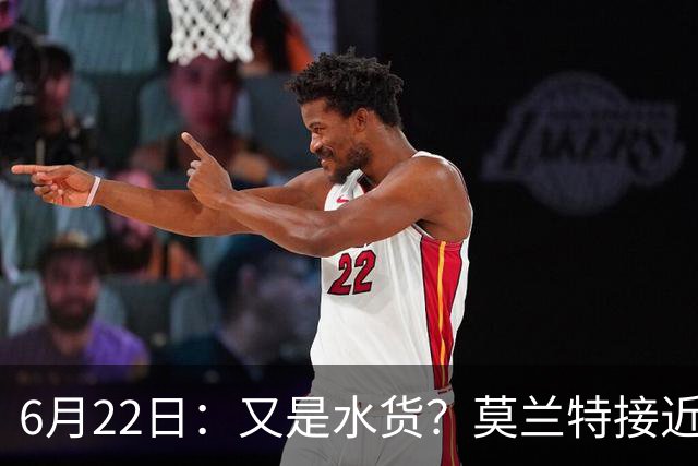 6月22日：又是水货？莫兰特接近加盟，放弃西甲中场，山东泰山引援看不懂